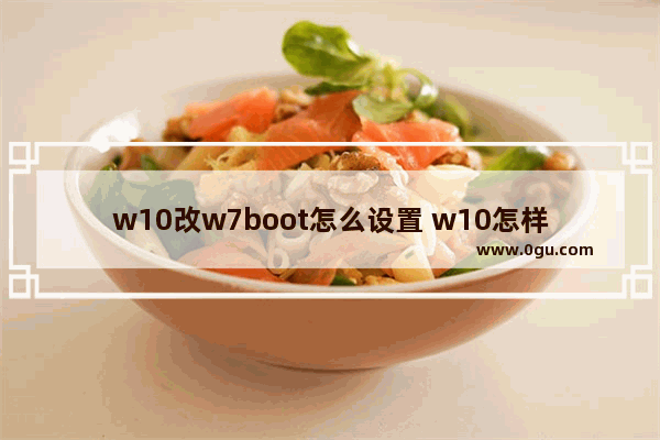 w10改w7boot怎么设置 w10怎样改w7