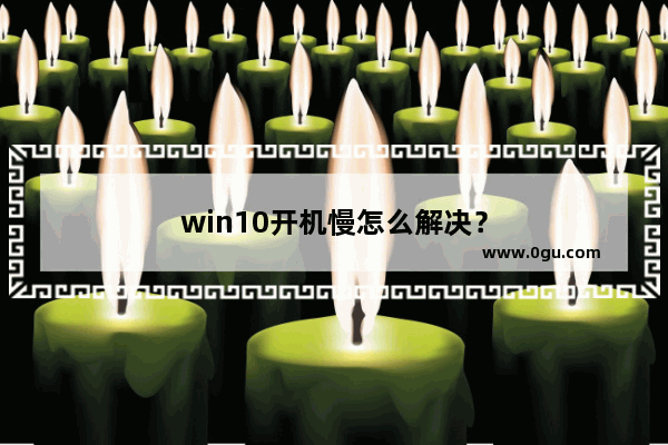 win10开机慢怎么解决？