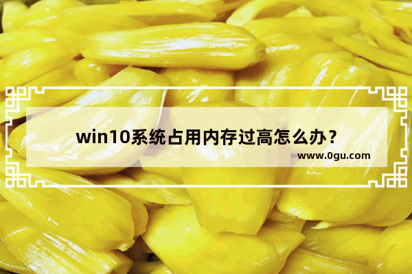 win10系统占用内存过高怎么办？