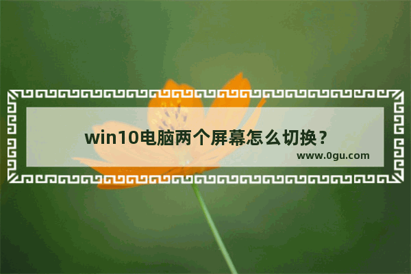 win10电脑两个屏幕怎么切换？