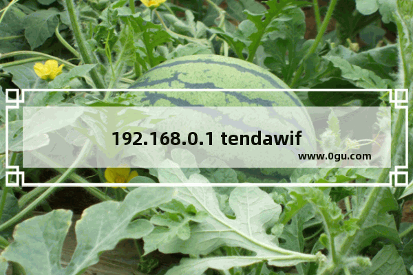 192.168.0.1 tendawifi.com登录入口