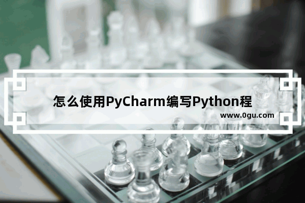 怎么使用PyCharm编写Python程序 PyCharm编写Python程序的方法