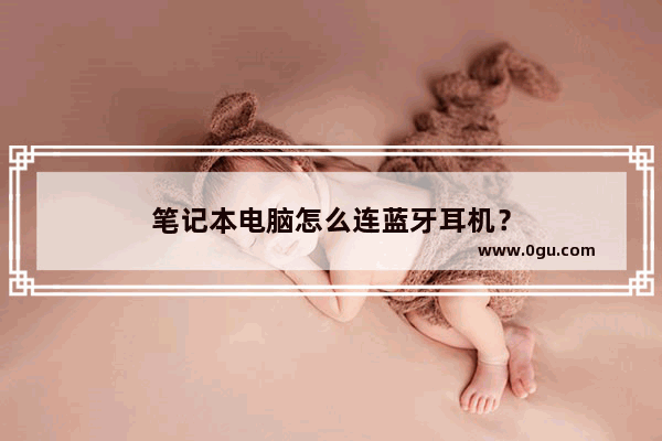 笔记本电脑怎么连蓝牙耳机？