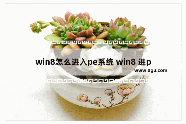 win8怎么进入pe系统 win8 进pe