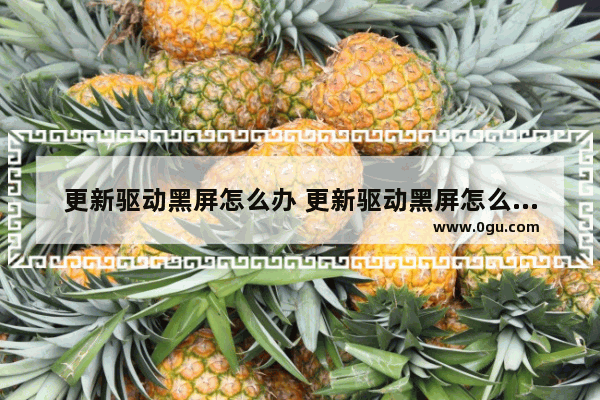 更新驱动黑屏怎么办 更新驱动黑屏怎么办恢复