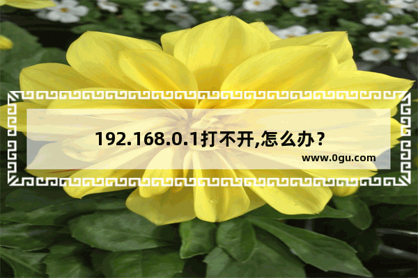 192.168.0.1打不开,怎么办？