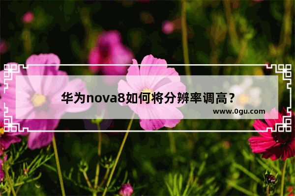 华为nova8如何将分辨率调高？