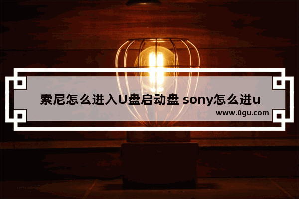 索尼怎么进入U盘启动盘 sony怎么进u启动