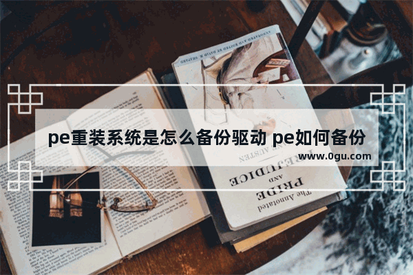 pe重装系统是怎么备份驱动 pe如何备份驱动