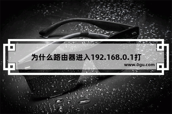 为什么路由器进入192.168.0.1打不开