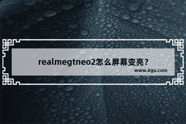 realmegtneo2怎么屏幕变亮？