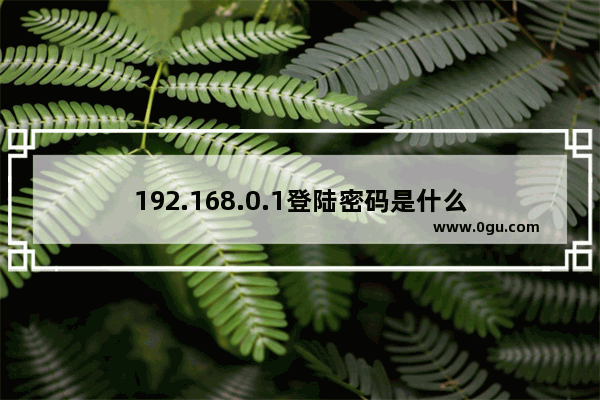 192.168.0.1登陆密码是什么