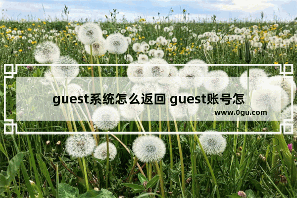 guest系统怎么返回 guest账号怎么退出