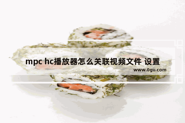 mpc hc播放器怎么关联视频文件 设置MPC HC播放器文件关联的方法