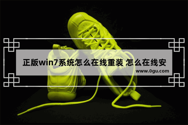 正版win7系统怎么在线重装 怎么在线安装win7系统