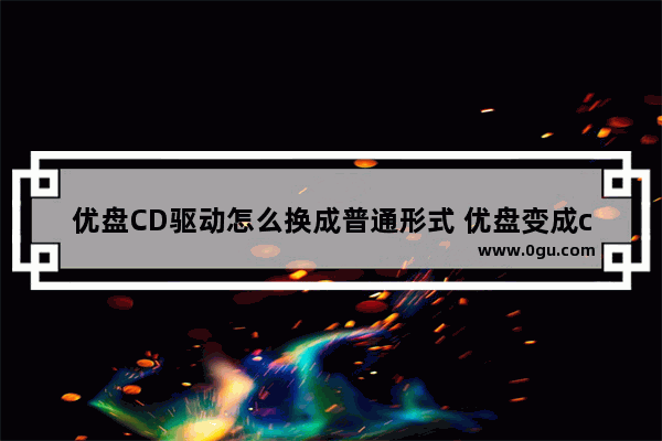 优盘CD驱动怎么换成普通形式 优盘变成cd驱动器