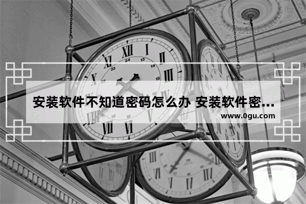 安装软件不知道密码怎么办 安装软件密码忘记了怎么办