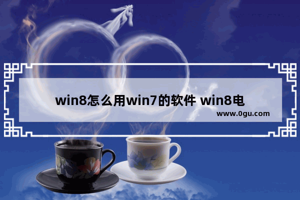 win8怎么用win7的软件 win8电脑做win7