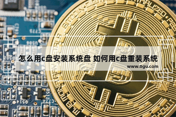 怎么用c盘安装系统盘 如何用c盘重装系统