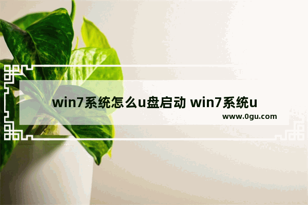 win7系统怎么u盘启动 win7系统u盘启动盘制作