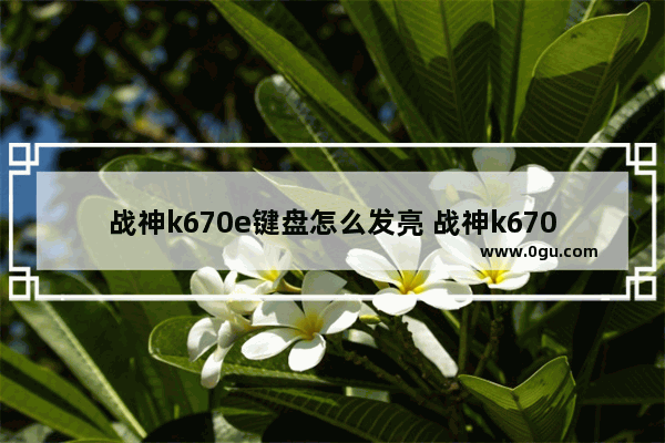 战神k670e键盘怎么发亮 战神k670d有键盘灯吗