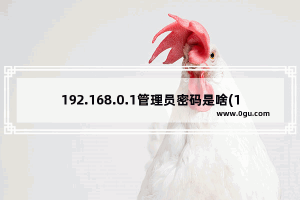 192.168.0.1管理员密码是啥(192.168 .0.1 登录入口设置教学)