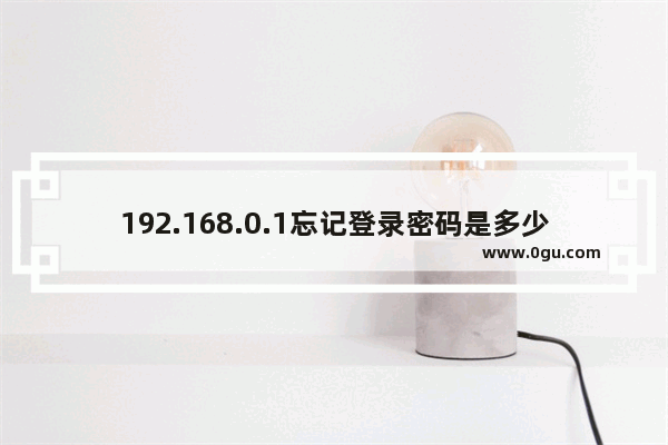 192.168.0.1忘记登录密码是多少