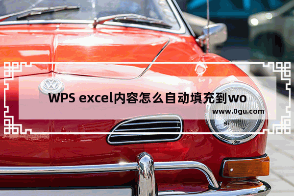 WPS excel内容怎么自动填充到word中 将WPS Excel内容自动填入到Word文档中的方法