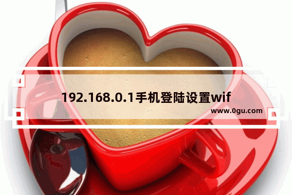 192.168.0.1手机登陆设置wifi上网方法