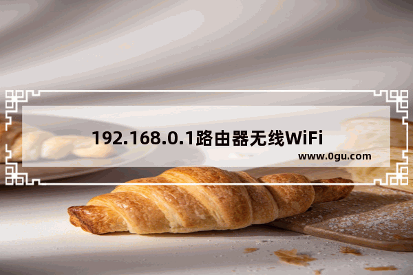 192.168.0.1路由器无线WiFi密码忘记了的解决方法