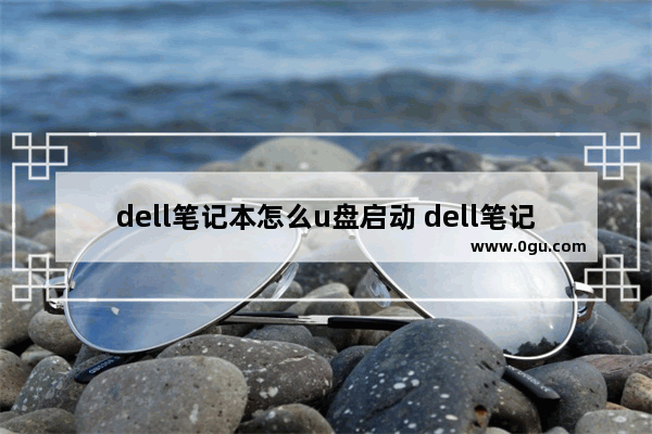 dell笔记本怎么u盘启动 dell笔记本怎么u盘启动bios设置