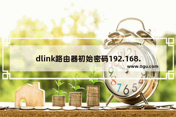 dlink路由器初始密码192.168.0.1 dlink路由器默认账号密码