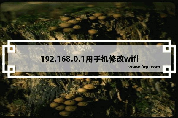 192.168.0.1用手机修改wifi密码？