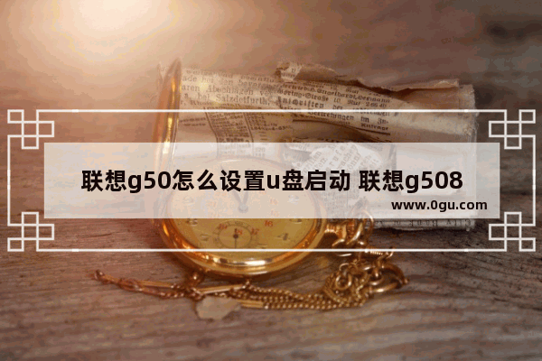 联想g50怎么设置u盘启动 联想g5080设置u盘启动