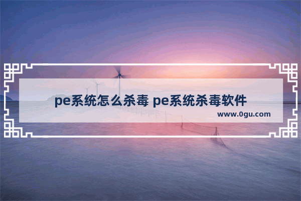 pe系统怎么杀毒 pe系统杀毒软件