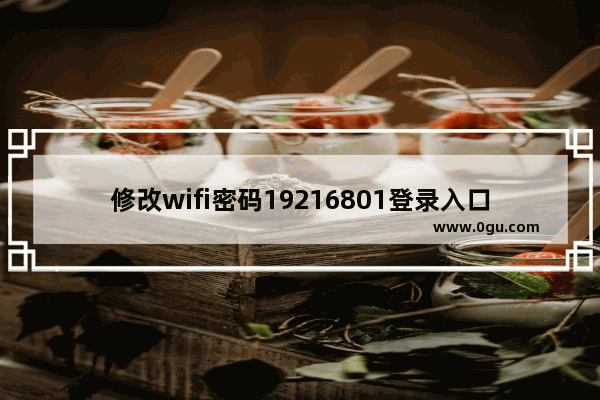 修改wifi密码19216801登录入口,可我输入用户名和密码却进入不了修改的界面