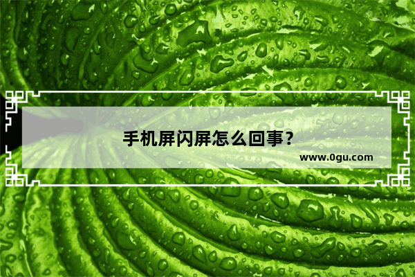 手机屏闪屏怎么回事？