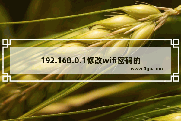 192.168.0.1修改wifi密码的方法（适合新手）