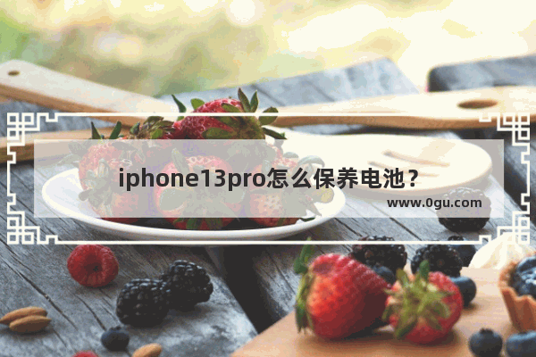 iphone13pro怎么保养电池？