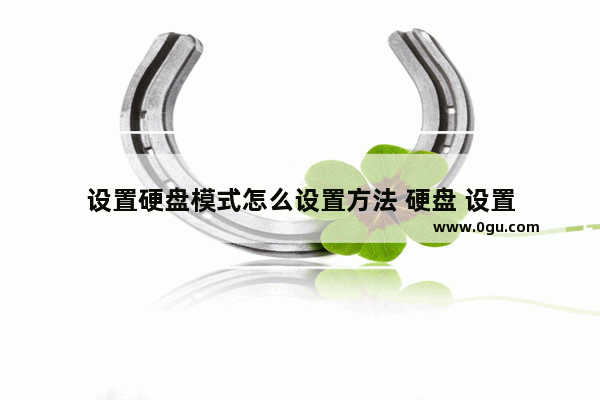 设置硬盘模式怎么设置方法 硬盘 设置