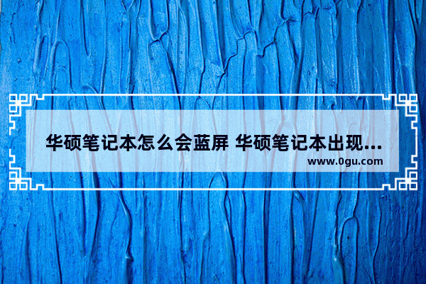 华硕笔记本怎么会蓝屏 华硕笔记本出现蓝屏怎么办