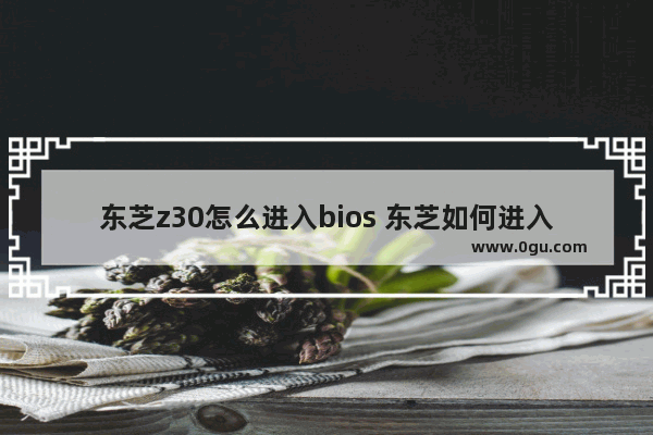 东芝z30怎么进入bios 东芝如何进入bios设置