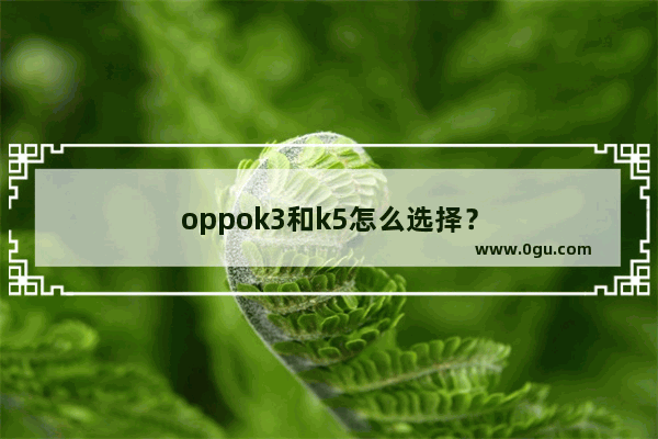 oppok3和k5怎么选择？