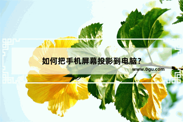 如何把手机屏幕投影到电脑？