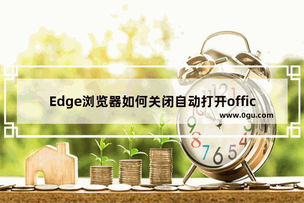 Edge浏览器如何关闭自动打开office文件功能