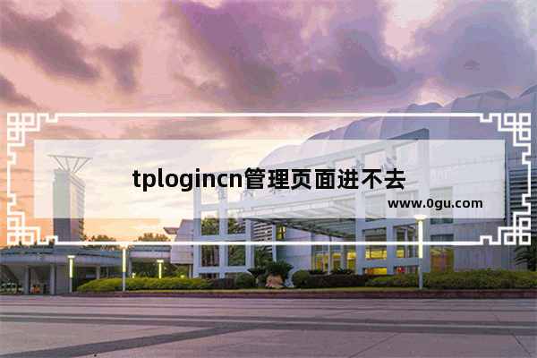 tplogincn管理页面进不去