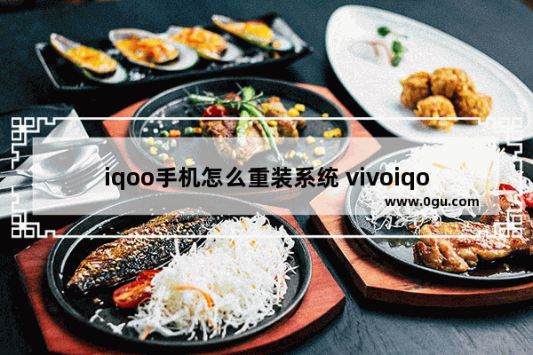 iqoo手机怎么重装系统 vivoiqoo怎么重装系统