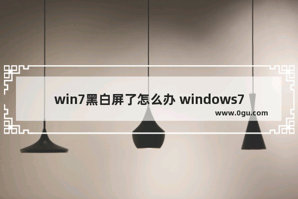 win7黑白屏了怎么办 windows7黑白屏怎么调回正常屏