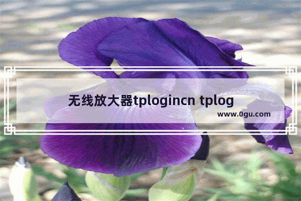 无线放大器tplogincn tplogin信号放大器设置