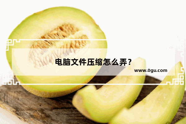 电脑文件压缩怎么弄？